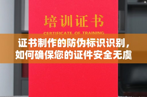 华龙证书制作的防伪标识识别，如何确保您的证件安全无虞？